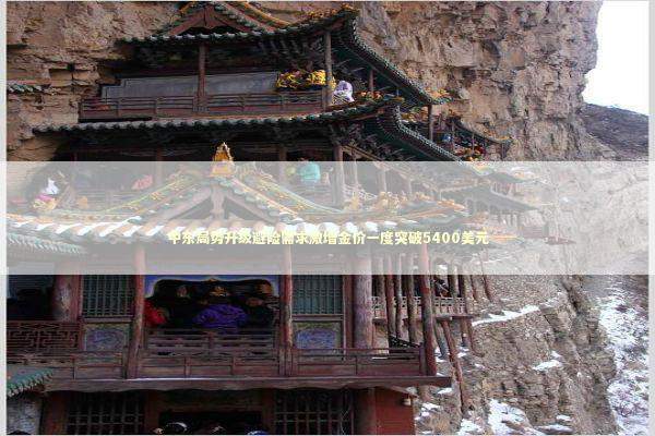 中东局势升级避险需求激增金价一度突破5400美元 新闻