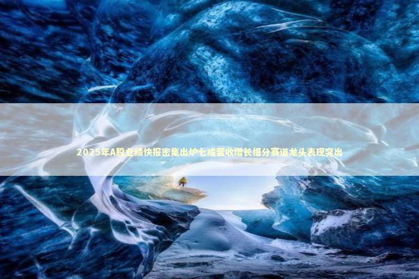 2025年A股业绩快报密集出炉七成营收增长细分赛道龙头表现突出 新闻