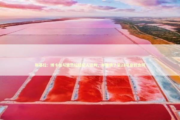 斯基拉：博卡在与迪巴拉经纪人谈判，并提供了至28年底的合同 新闻