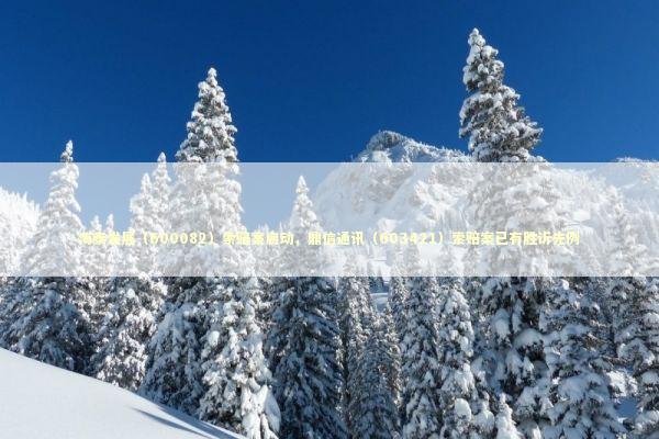 海泰发展(600082)索赔案启动,鼎信通讯(603421)索赔案已有胜诉先例 海泰发展(600082)索赔案启动,鼎信通讯(603421)索赔案已有胜诉先例 新闻