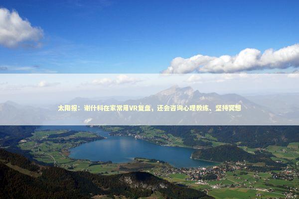 太阳报：谢什科在家常用VR复盘，还会咨询心理教练、坚持冥想 新闻