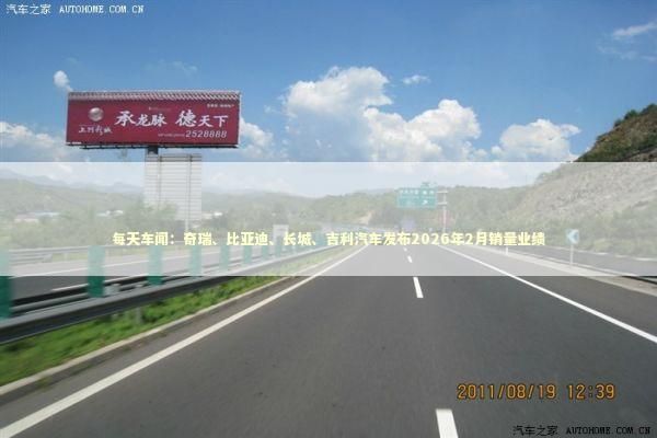 每天车闻：奇瑞、比亚迪、长城、吉利汽车发布2026年2月销量业绩 新闻