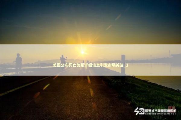 美国公布死亡美军详细信息引发市场关注_1 新闻