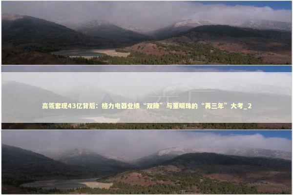 高瓴套现43亿背后:格力电器业绩“双降”与董明珠的“再三年”大考_2 高瓴套现43亿背后:格力电器业绩“双降”与董明珠的“再三年”大考_2 新闻