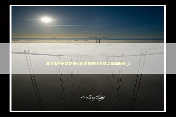 法治体系更趋完善代表委员共绘金融监管新图景_3 法治体系更趋完善代表委员共绘金融监管新图景_3 新闻