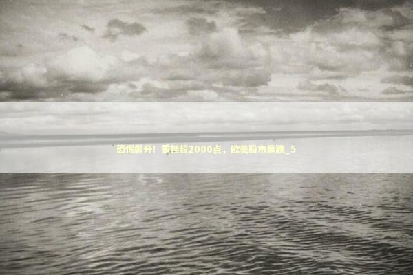 恐慌飙升!重挫超2000点,欧美股市暴跌_5 恐慌飙升!重挫超2000点,欧美股市暴跌_5 新闻