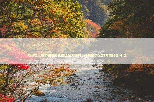 斯基拉：博卡在与迪巴拉经纪人谈判，并提供了至28年底的合同_2 新闻