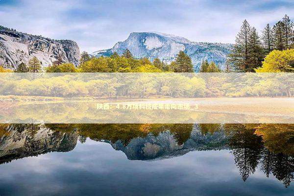 陕西:4.8万项科技成果走向市场_3 陕西:4.8万项科技成果走向市场_3 新闻