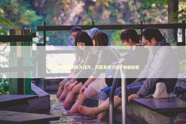 她从负债累累到月入过万,只因发现了这个创业秘密 她从负债累累到月入过万,只因发现了这个创业秘密 企业服务