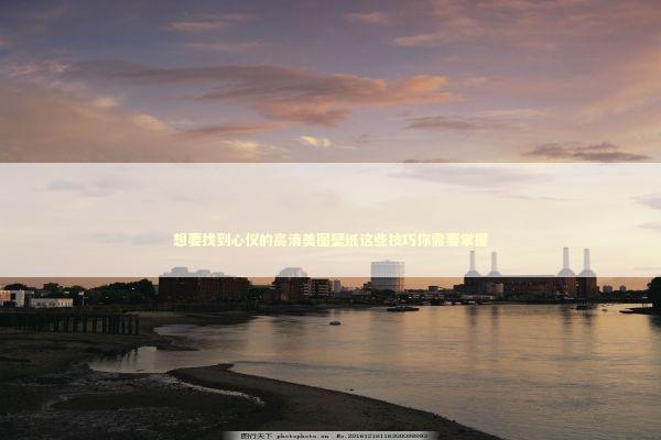 想要找到心仪的高清美图壁纸这些技巧你需要掌握